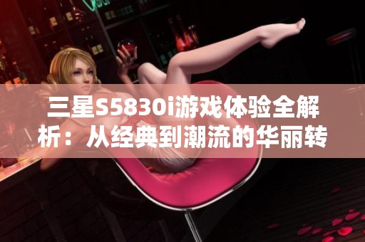 三星S5830i游戏体验全解析：从经典到潮流的华丽转变