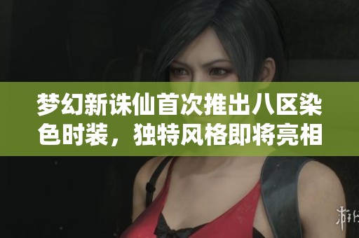 梦幻新诛仙首次推出八区染色时装，独特风格即将亮相