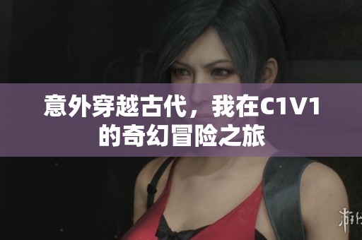意外穿越古代，我在C1V1的奇幻冒险之旅