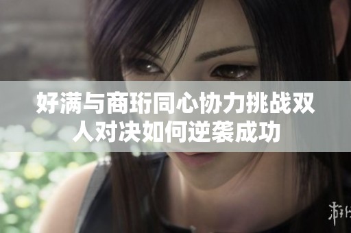 好满与商珩同心协力挑战双人对决如何逆袭成功