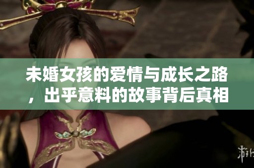 未婚女孩的爱情与成长之路，出乎意料的故事背后真相