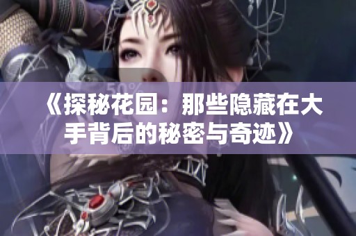 《探秘花园：那些隐藏在大手背后的秘密与奇迹》