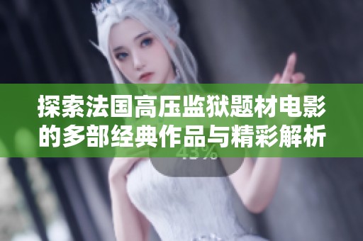 探索法国高压监狱题材电影的多部经典作品与精彩解析
