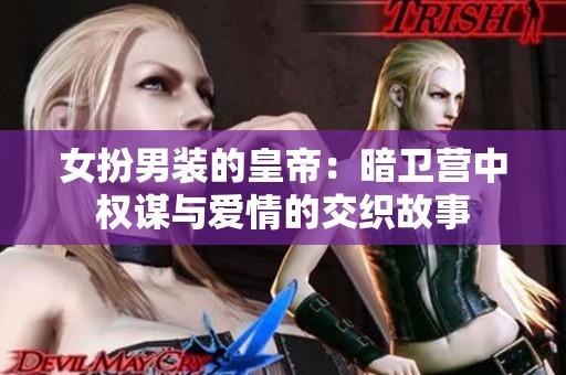女扮男装的皇帝：暗卫营中权谋与爱情的交织故事
