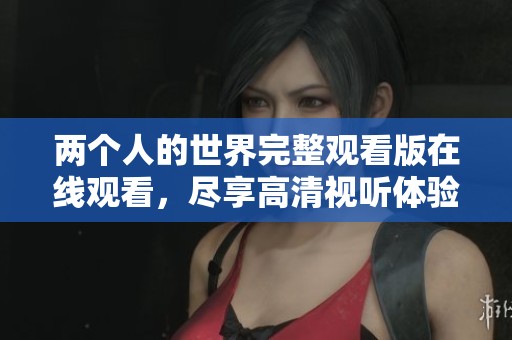 两个人的世界完整观看版在线观看，尽享高清视听体验