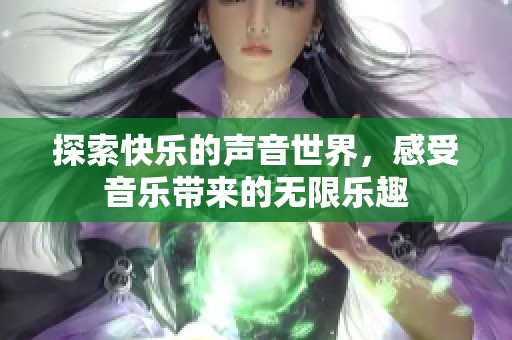 探索快乐的声音世界，感受音乐带来的无限乐趣