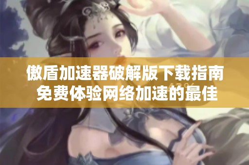 傲盾加速器破解版下载指南 免费体验网络加速的最佳选择