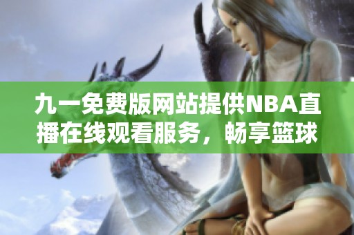 九一免费版网站提供NBA直播在线观看服务，畅享篮球赛事