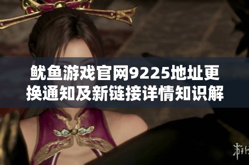 鱿鱼游戏官网9225地址更换通知及新链接详情知识解读