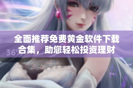 全面推荐免费黄金软件下载合集，助您轻松投资理财