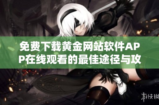 免费下载黄金网站软件APP在线观看的最佳途径与攻略
