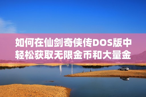 如何在仙剑奇侠传DOS版中轻松获取无限金币和大量金钱教程