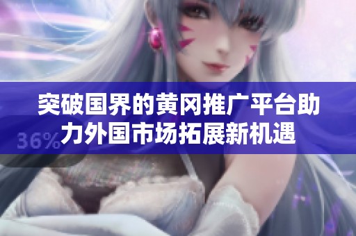 突破国界的黄冈推广平台助力外国市场拓展新机遇
