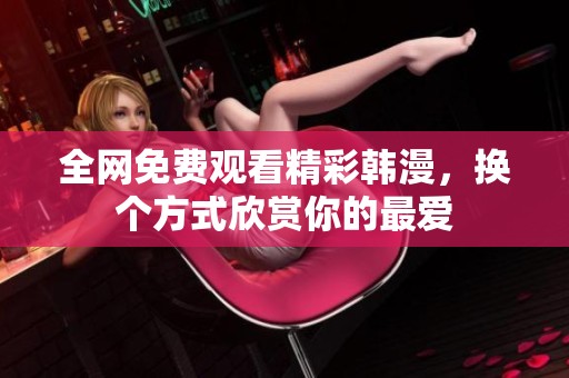 全网免费观看精彩韩漫，换个方式欣赏你的最爱
