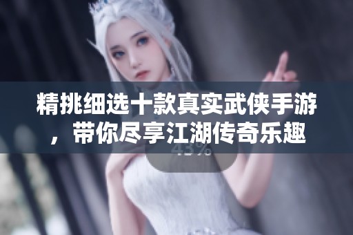 精挑细选十款真实武侠手游，带你尽享江湖传奇乐趣