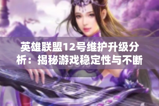 英雄联盟12号维护升级分析：揭秘游戏稳定性与不断进步的背后故事