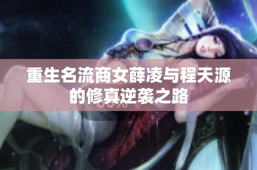 重生名流商女薛凌与程天源的修真逆袭之路