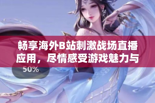 畅享海外B站刺激战场直播应用，尽情感受游戏魅力与乐趣