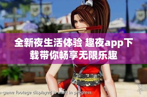 全新夜生活体验 趣夜app下载带你畅享无限乐趣
