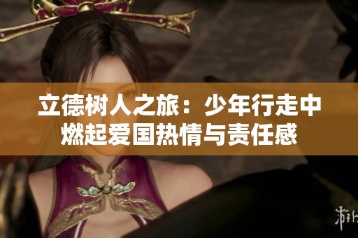 立德树人之旅：少年行走中燃起爱国热情与责任感