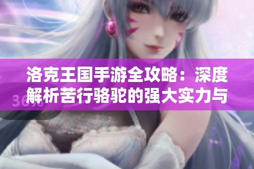 洛克王国手游全攻略：深度解析苦行骆驼的强大实力与沙漠冒险秘籍