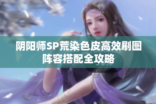 阴阳师SP荒染色皮高效刷图阵容搭配全攻略