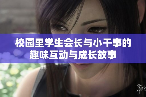校园里学生会长与小干事的趣味互动与成长故事