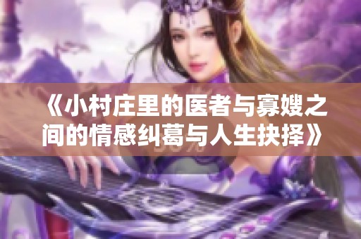 《小村庄里的医者与寡嫂之间的情感纠葛与人生抉择》