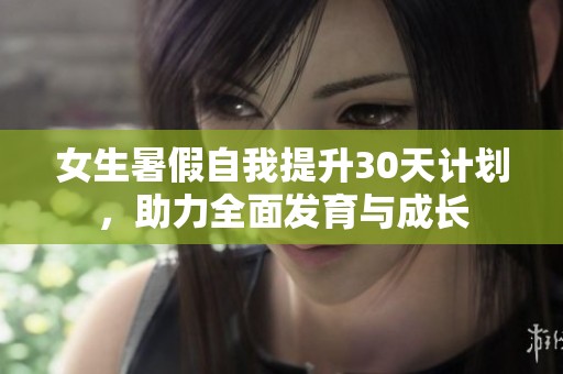 女生暑假自我提升30天计划，助力全面发育与成长