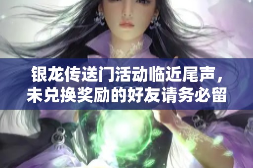 银龙传送门活动临近尾声，未兑换奖励的好友请务必留意！