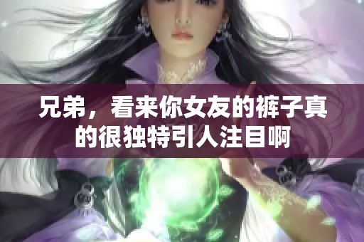 兄弟，看来你女友的裤子真的很独特引人注目啊