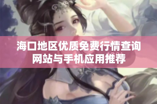 海口地区优质免费行情查询网站与手机应用推荐