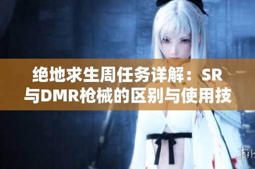 绝地求生周任务详解：SR与DMR枪械的区别与使用技巧