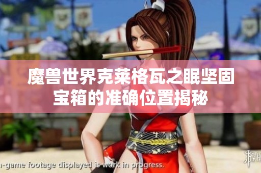 魔兽世界克莱格瓦之眠坚固宝箱的准确位置揭秘