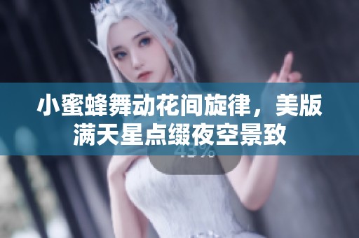 小蜜蜂舞动花间旋律，美版满天星点缀夜空景致