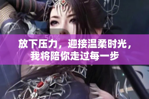 放下压力，迎接温柔时光，我将陪你走过每一步
