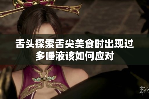 舌头探索舌尖美食时出现过多唾液该如何应对