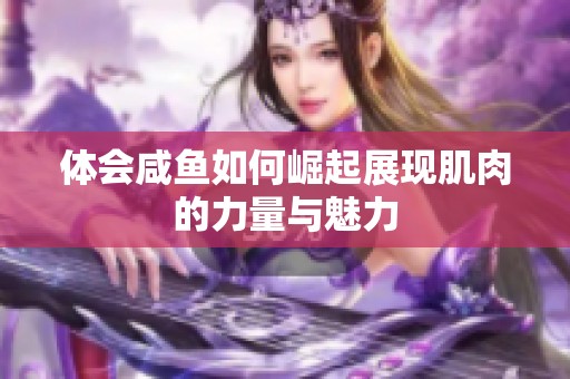 体会咸鱼如何崛起展现肌肉的力量与魅力