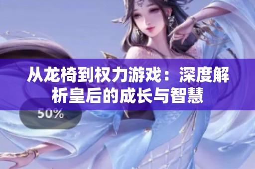 从龙椅到权力游戏：深度解析皇后的成长与智慧