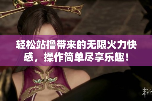 轻松站撸带来的无限火力快感，操作简单尽享乐趣！