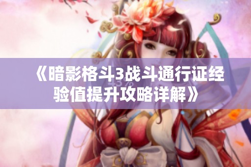 《暗影格斗3战斗通行证经验值提升攻略详解》