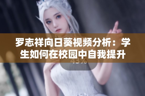 罗志祥向日葵视频分析：学生如何在校园中自我提升