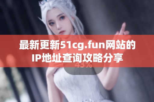 最新更新51cg.fun网站的IP地址查询攻略分享