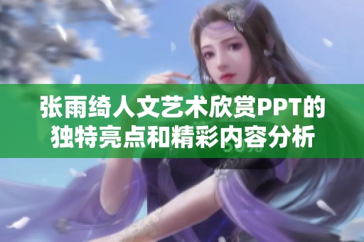 张雨绮人文艺术欣赏PPT的独特亮点和精彩内容分析