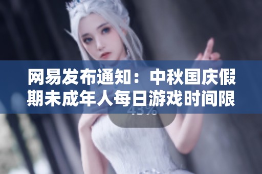 网易发布通知：中秋国庆假期未成年人每日游戏时间限制为一小时