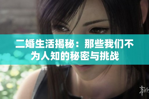 二婚生活揭秘：那些我们不为人知的秘密与挑战