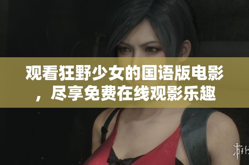 观看狂野少女的国语版电影，尽享免费在线观影乐趣