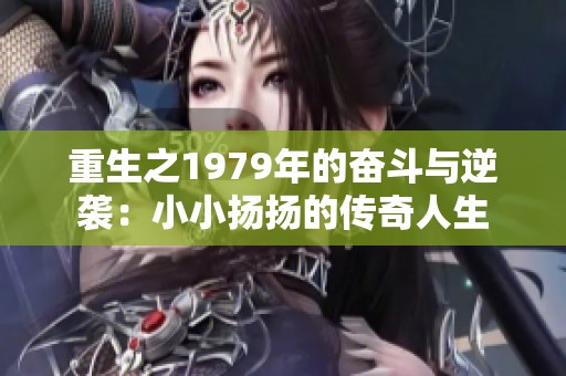 重生之1979年的奋斗与逆袭：小小扬扬的传奇人生