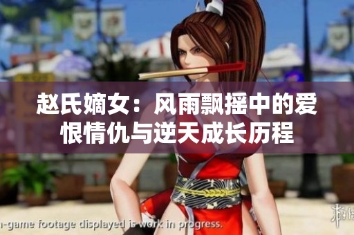 赵氏嫡女：风雨飘摇中的爱恨情仇与逆天成长历程