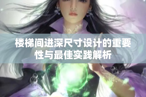 楼梯间进深尺寸设计的重要性与最佳实践解析